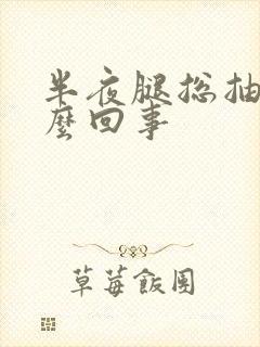 半夜腿总抽筋怎么回事