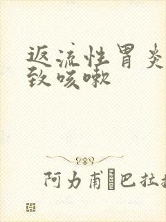 返流性胃炎会导致咳嗽