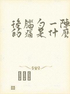 后脑勺一阵一阵的痛是什么回事