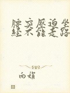 腰突压迫坐骨神经不能走路