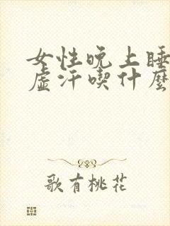 女性晚上睡觉出虚汗吃什么药比较好