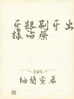 牙龈刷牙出血怎样治疗