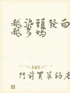 越染头发白头发越多吗