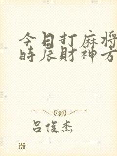 今日打麻将每个时辰财神方位