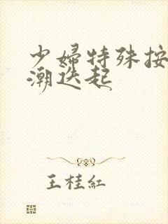 少妇特殊按摩高潮迭起