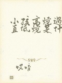 小孩高烧过后一直低烧是什么原因封面