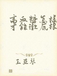 高血糖怎样调理才能彻底根除