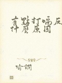 有点打嗝反胃是什么原因