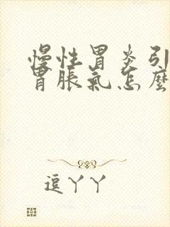 慢性胃炎引起的胃胀气怎么办快速解决