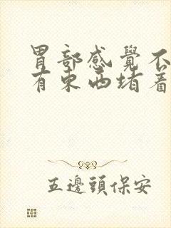 胃部感觉不消化有东西堵着怎么办