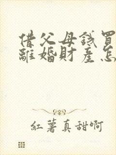 借父母钱买房后离婚财产怎么分割