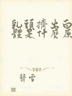 乳头挤出白色液体是什么原因封面