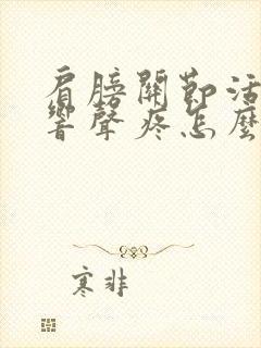 肩膀关节活动有响声疼怎么回事