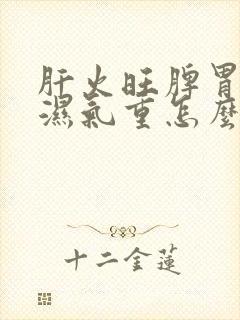 肝火旺脾胃不和湿气重怎么调