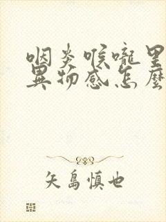 咽炎喉咙里总有异物感怎么办