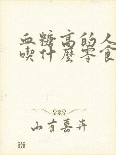 血糖高的人适合吃什么零食好封面