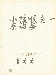 小孩喉炎一般怎么治疗