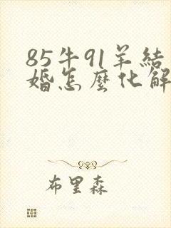 85牛91羊结婚怎么化解