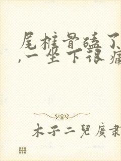 尾椎骨磕了一下,一坐下很痛