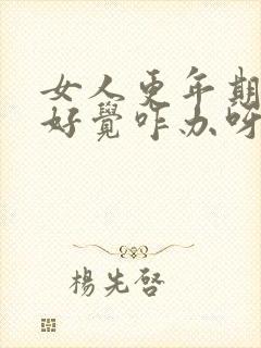 女人更年期睡不好觉咋办呀?