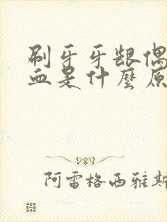 刷牙牙龈偶尔出血是什么原因