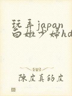 玩弄japan白嫩少妇hd小说