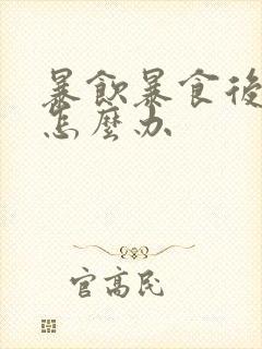 暴饮暴食后胃胀怎么办