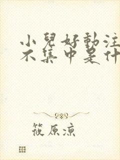 小儿好动注意力不集中是什么原因