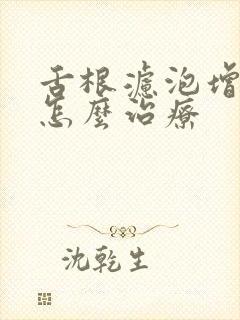 舌根滤泡增生是怎么治疗