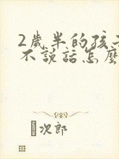 2岁半的孩子还不说话怎么办