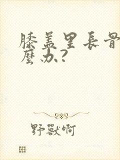 膝盖里长骨刺怎么办?