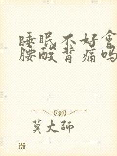 睡眠不好会引起腰酸背痛吗