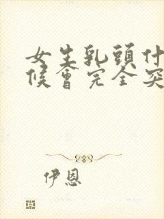 女生乳头什么时候会完全突出来呢