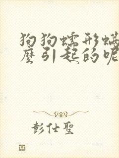 狗狗蠕形螨虫怎么引起的呢