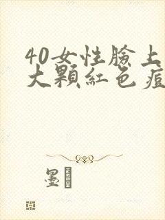 40女性脸上长大颗红色痘