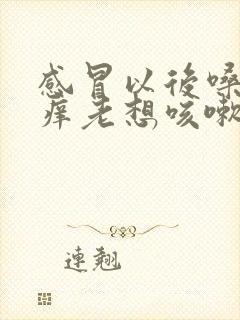 感冒以后嗓子痒痒老想咳嗽怎么回事