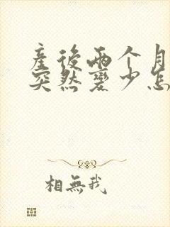 产后两个月奶水突然变少怎么回事