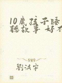 10岁孩子睡前听故事 好不好封面