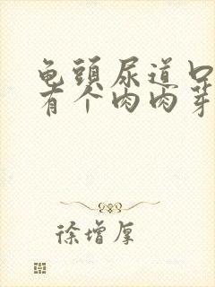 龟头尿道口下面有个肉肉芽