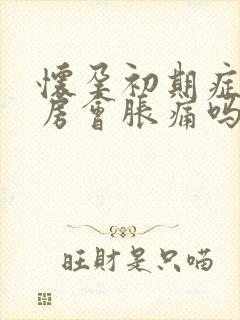 怀孕初期症状乳房会胀痛吗