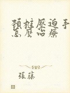 颈椎压迫手发麻怎么治疗