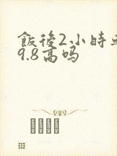 饭后2小时血糖9.8高吗
