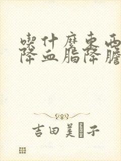 吃什么东西可以降血脂降胆固醇