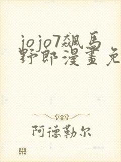 jojo7飙马野郎漫画免费观看