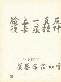 脸上一直反反复复长痘挂什么科