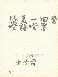 膝盖一回弯就咯噔咯噔响