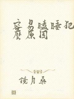 容易瞌睡犯困什么原因