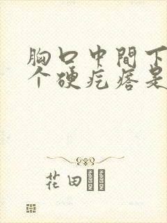 胸口中间下面有个硬疙瘩是怎么回事