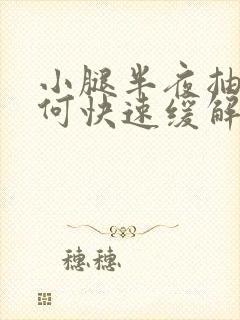 小腿半夜抽筋如何快速缓解疼痛