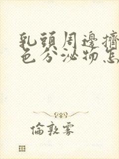 乳头周边挤出白色分泌物怎么回事